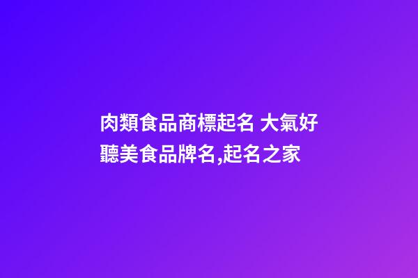 肉類食品商標起名 大氣好聽美食品牌名,起名之家-第1張-商標起名-玄機派